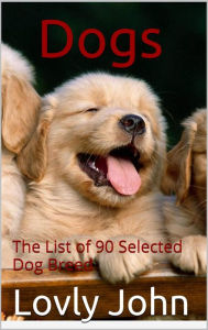 Title: Dogs: The List of 90 Selected Dog Breed, Author: Lovly John