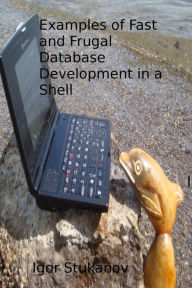 Title: Examples of Fast and Frugal Database Development in a Shell, Author: Igor Stukanov