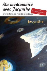 Title: Ma médiumnité avec Jacynthe: S'éveiller à sa réalité intérieure, Author: Jacynthe Médium