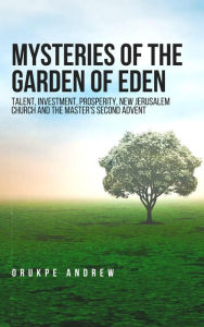 Title: Mysteries of the Garden of Eden: Talent, Investment, Prosperity, New Jerusalem Church and the Master's Second Advent, Author: Orukpe Andrew