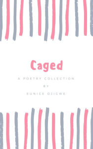 Title: Caged: A Poetry Collection, Author: Eunice Ojigwe