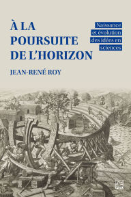 Title: À la poursuite de l'horizon: naissance et évolution des idées en sciences, Author: Jean-René Roy