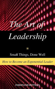 Title: The Art of Leadership: Small Things, Done Well How to Become an Exponential Leader, Author: FERDINAND DITTMAN