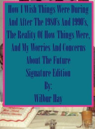 Title: HOW I WISH THINGS HAD BEEN IN THE 1980S AND 1990S, AND THE REALITY OF HOW THINGS WERE IN THE LATE 1990S AND BEYOND 27: Special Edition, Author: Wilbur Hay