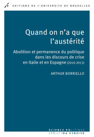 Title: Quand on n'a que l'austérité: Abolition et permanence du politique dans les discours de crise en Italie et en Espagne (2010-1013), Author: Arthur Borriello