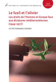 Title: Le fusil et l'olivier: Les droits de l'Homme en Europe face aux dictatures méditerranéennes (1949-1977), Author: Victor Fernandez Soriano