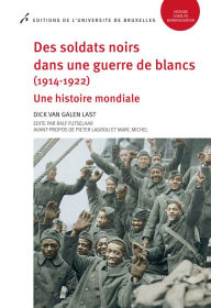 Title: Des soldats noirs dans une guerre de blancs (1914-1922): Une histoire mondiale, Author: Dick van Galen Last