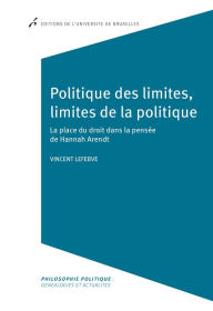 Title: Politique des limites, limites de la politique: La place du droit dans la pensée de Hannah Arendt, Author: Vincent Lefebve