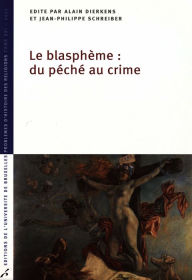 Title: Le Blasphème: du péché au crime: Problèmes d'histoire des religions, Author: Jean-Philippe Schreiber