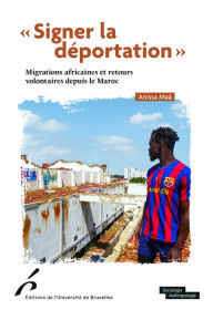 Title: « Signer la déportation »: Migrations africaines et retours volontaires depuis le Maroc, Author: Anissa Maâ