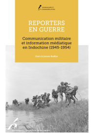 Title: Reporters en guerre: Communication militaire et journalistes en Indochine (1945-1954), Author: Josiane Ruellan