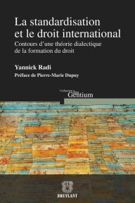 Title: La standardisation et le droit international: Contours d'une théorie dialectique de la formation du droit, Author: Yannick Radi