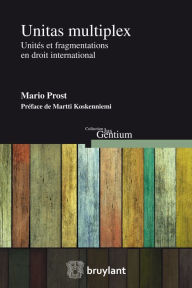 Title: Unitas multiplex: Unités et fragmentations en droit international, Author: Mario Prost