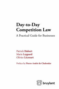 Title: Day-to-Day Competition Law: A Pratical Guide for Businesses, Author: Patrick Hubert