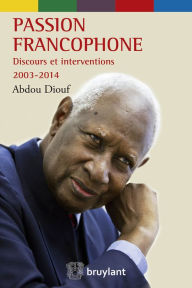Title: Passion francophone: Discours et entretiens 2003-2014, Author: Abdou Diouf