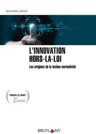 Title: L'innovation hors-la-loi: Les origines de la techno-normativité, Author: Benjamin Lehaire