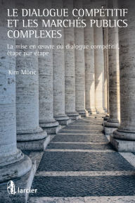 Title: Le dialogue compétitif et les marchés publics complexes: La mise en ouvre du dialogue compétitif, étape par étape, Author: Kim Eric Möric