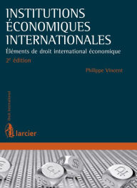 Title: Institutions économiques internationales: Elément de droit international économiques, Author: Philippe Vincent