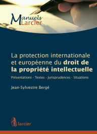 Title: La protection internationale et européenne du droit de la propriété intellectuelle: Présentations - Textes - Jurisprudences - Situations, Author: Jean-Sylvestre Bergé