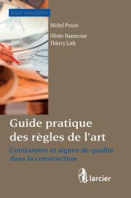 Title: Guide pratique des règles de l'art: Contraintes et signes de qualité dans la construction, Author: Olivier Haenecour