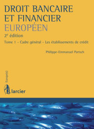 Title: Droit bancaire et financier européen: Tome 1 - Cadre général - Les établissements de crédit, Author: Philippe-Emmanuel Partsch