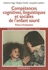 Title: Compétences cognitives, linguistiques et sociales de l'enfant sourd: Pistes d'évaluation de la déficience auditive, Author: Catherine Hage