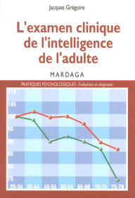 Title: L'examen clinique de l'intelligence de l'adulte: Pour une meilleure interprétation des résultats des tests d'intelligence, Author: Jacques Grégoire