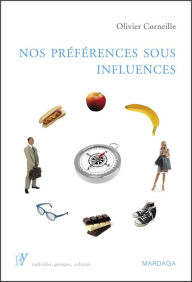 Title: Nos préférences sous influences: Les mécanismes psychologiques qui guident nos choix, Author: Olivier Corneille