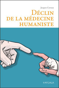 Title: Déclin de la médecine humaniste: Essai philosophique à l'attention des médecins et des étudiants en médecine, Author: Jacques Corraze