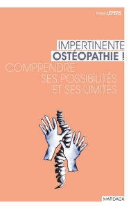 Title: Impertinente ostéopathie: Comprendre ses possibilités et ses limites, Author: Yves Lepers