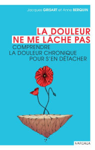 Title: La douleur ne me lâche pas: Comprendre la douleur chronique pour s'en détacher, Author: Anne Berquin