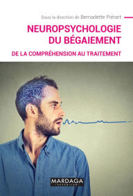 Title: Neuropsychologie du bégaiement: De la compréhension au traitement, Author: Bernadette Piérart