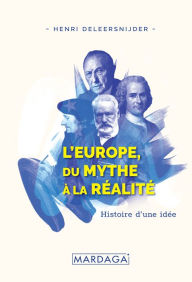 Title: L'Europe, Du Mythe à la Réalité: Histoire d'une idée, Author: Henri Deleersnijder