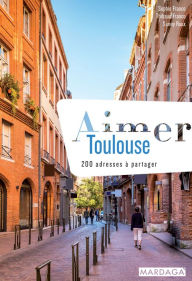 Title: Aimer Toulouse (doublon): 200 adresses à partager, Author: Sophie Franco