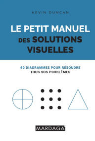 Title: Le petit manuel des solutions visuelles: 60 diagrammes pour résoudre tous vos problèmes, Author: Kevin Duncan