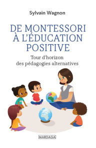Title: De Montessori à l'éducation positive: Tour d'horizon des pédagogies alternatives, Author: Sylvain Wagnon