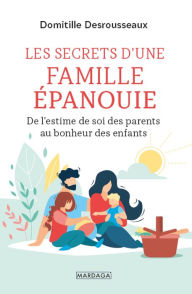 Title: Les secrets d'une famille épanouie: De l'estime de soi des parents au bonheur des enfants, Author: Domitille Desrousseaux