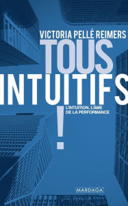 Title: Tous intuitifs !: L'intuition, l'âme de la performance, Author: Victoria Pellé Reimers