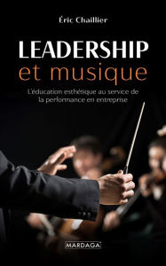 Title: Leadership et musique: L'éducation esthétique au service de la performance en entreprise, Author: Eric Chaillier