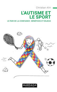 Title: L'autisme et le sport: Le pari de la confiance : bénéfices et enjeux, Author: Christian Alin