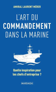 Title: L'art du commandement dans la Marine: Quelle inspiration pour les chefs d'entreprise ?, Author: Laurent Mérer