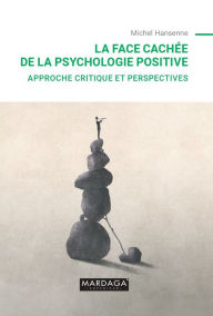 Title: La face cachée de la psychologie positive: Approche critique et perspectives, Author: Michel Hansenne