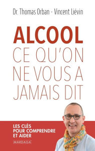 Title: Alcool, ce qu'on ne vous a jamais dit: Les clés pour comprendre et aider, Author: Thomas Orban