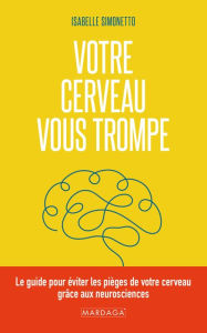 Title: Votre cerveau vous trompe: Le guide pour éviter les pièges de votre cerveau grâce aux neurosciences, Author: Isabelle Simonetto