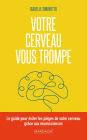 Votre cerveau vous trompe: Le guide pour éviter les pièges de votre cerveau grâce aux neurosciences