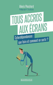 Title: Tous accros aux écrans: Cyberdépendances : que faire et comment en sortir ?, Author: Alexis Peschard