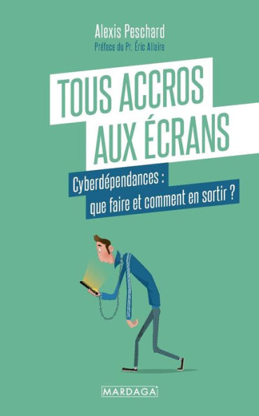 Tous accros aux écrans: Cyberdépendances : que faire et comment en sortir ?