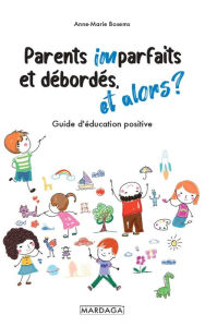 Title: Parents imparfaits et débordés, et alors ?: Guide d'éducation positive, Author: Anne-Marie Bosems