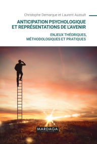 Title: Anticipation psychologique et représentations de l'avenir: Enjeux théoriques, méthodologiques et pratiques, Author: Laurent Auzoult