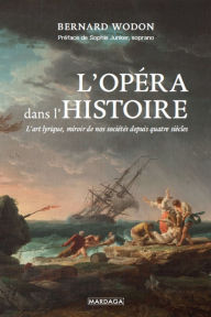 Title: L'opéra dans l'histoire: L'art lyrique, miroir de nos sociétés depuis quatre siècles, Author: Bernard Wodon